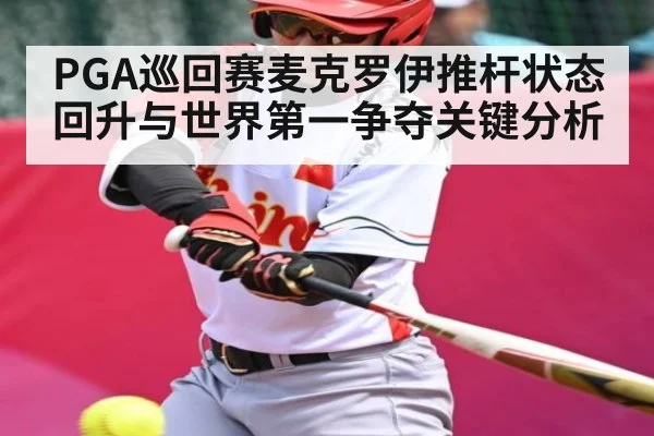 PGA巡回赛麦克罗伊推杆状态回升与世界第一争夺关键分析